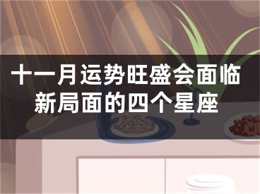 十一月运势旺盛会面临新局面的四个星座