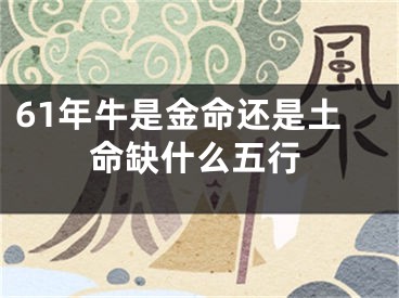 61年牛是金命还是土命缺什么五行