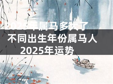 2025年属马多大了 不同出生年份属马人2025年运势