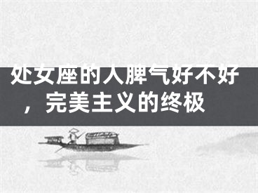 处女座的人脾气好不好，完美主义的终极 