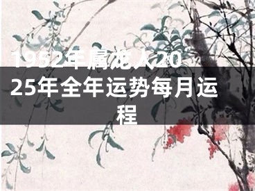 1952年属龙人2025年全年运势每月运程