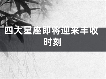 四大星座即将迎来丰收时刻
