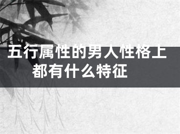 五行属性的男人性格上都有什么特征 