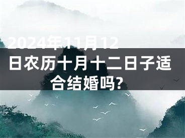 2024年11月12日农历十月十二日子适合结婚吗?