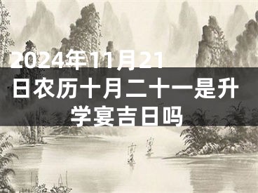 2024年11月21日农历十月二十一是升学宴吉日吗