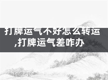 打牌运气不好怎么转运,打牌运气差咋办
