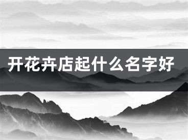 开花卉店起什么名字好