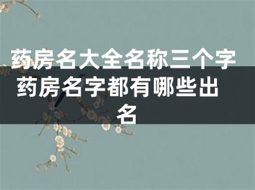 药房名大全名称三个字 药房名字都有哪些出名