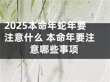2025本命年蛇年要注意什么 本命年要注意哪些事项