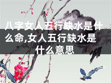 八字女人五行缺水是什么命,女人五行缺水是什么意思