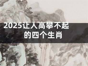 2025让人高攀不起的四个生肖