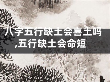 八字五行缺土会喜土吗,五行缺土会命短