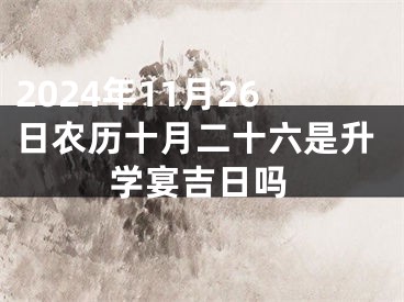 2024年11月26日农历十月二十六是升学宴吉日吗