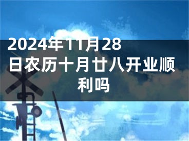 2024年11月28日农历十月廿八开业顺利吗