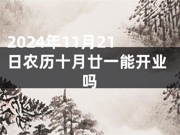 2024年11月21日农历十月廿一能开业吗