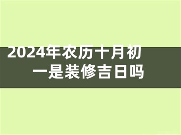 2024年农历十月初一是装修吉日吗