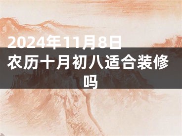 2024年11月8日农历十月初八适合装修吗