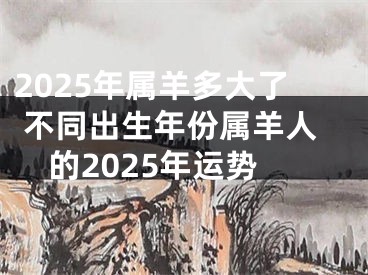 2025年属羊多大了 不同出生年份属羊人的2025年运势