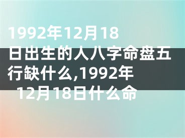 1992年12月18日出生的人八字命盘五行缺什么,1992年12月18日什么命