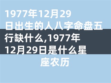 1977年12月29日出生的人八字命盘五行缺什么,1977年12月29日是什么星座农历