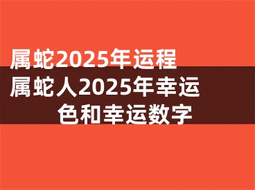 属蛇2025年运程 属蛇人2025年幸运色和幸运数字