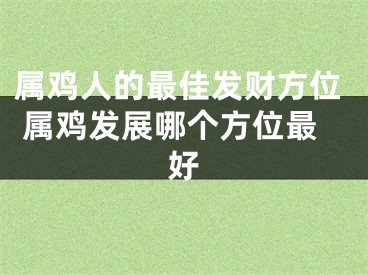 属鸡人的最佳发财方位 属鸡发展哪个方位最好