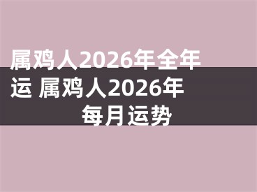 属鸡人2026年全年运 属鸡人2026年每月运势
