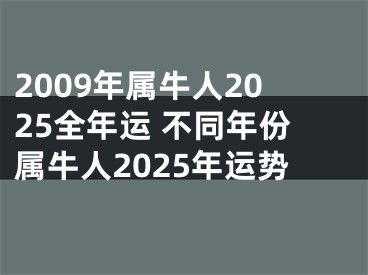 2009年属牛人2025全年运 不同年份属牛人2025年运势