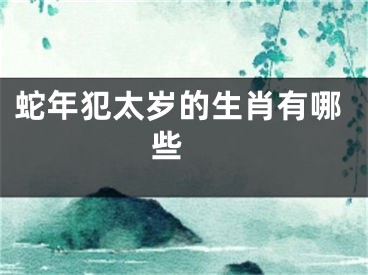 蛇年犯太岁的生肖有哪些 