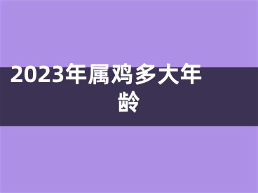 2023年属鸡多大年龄