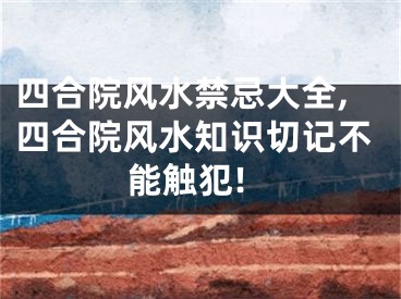 四合院风水禁忌大全,四合院风水知识切记不能触犯!