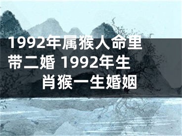 1992年属猴人命里带二婚 1992年生肖猴一生婚姻