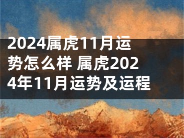 2024属虎11月运势怎么样 属虎2024年11月运势及运程