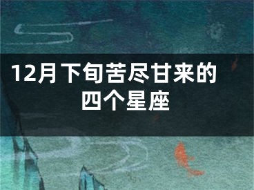 12月下旬苦尽甘来的四个星座