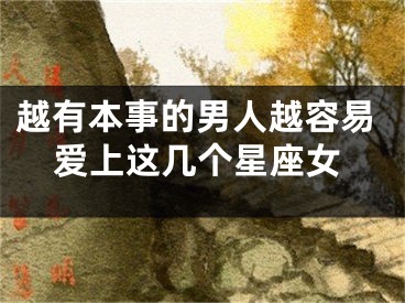 越有本事的男人越容易爱上这几个星座女