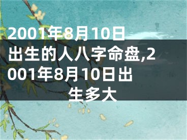 2001年8月10日出生的人八字命盘,2001年8月10日出生多大