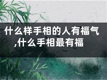 什么样手相的人有福气,什么手相最有福