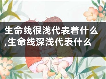 生命线很浅代表着什么,生命线深浅代表什么