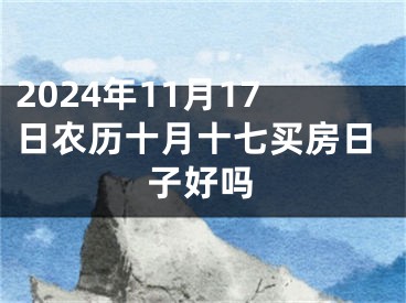 2024年11月17日农历十月十七买房日子好吗