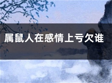 属鼠人在感情上亏欠谁