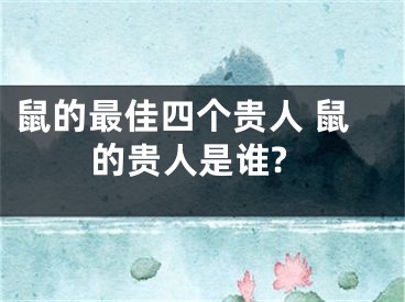 鼠的最佳四个贵人 鼠的贵人是谁?