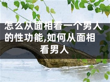 怎么从面相看一个男人的性功能,如何从面相看男人