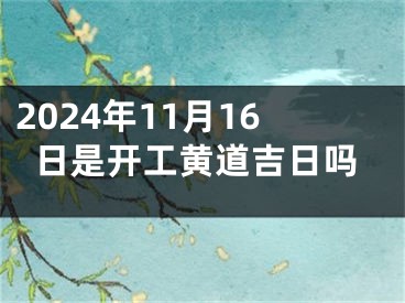 2024年11月16日是开工黄道吉日吗
