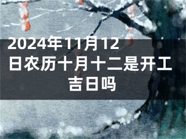 2024年11月12日农历十月十二是开工吉日吗