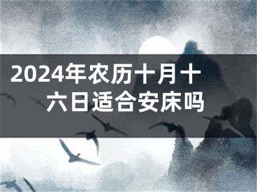 2024年农历十月十六日适合安床吗