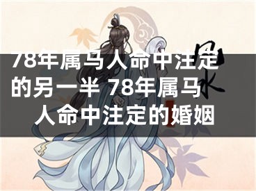 78年属马人命中注定的另一半 78年属马人命中注定的婚姻