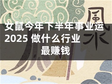 女鼠今年下半年事业运2025 做什么行业最赚钱