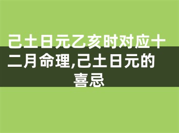 己土日元乙亥时对应十二月命理,己土日元的喜忌