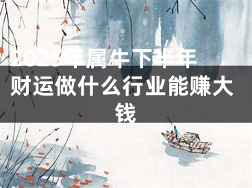 2025年属牛下半年财运做什么行业能赚大钱