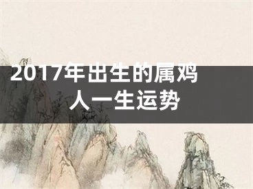 2017年出生的属鸡人一生运势